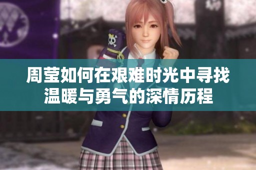 周莹如何在艰难时光中寻找温暖与勇气的深情历程
