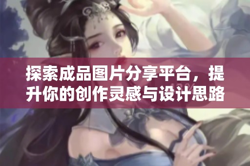 探索成品图片分享平台，提升你的创作灵感与设计思路