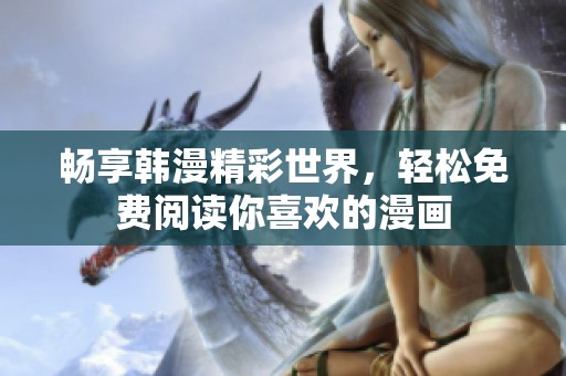 畅享韩漫精彩世界，轻松免费阅读你喜欢的漫画
