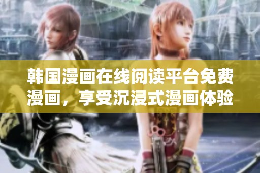 韩国漫画在线阅读平台免费漫画，享受沉浸式漫画体验新方式