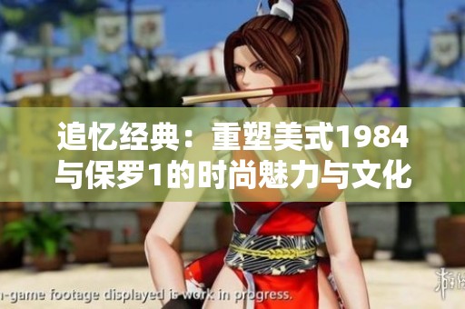 追忆经典：重塑美式1984与保罗1的时尚魅力与文化传承