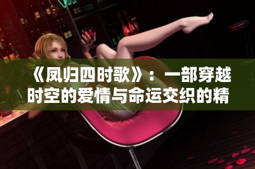 《凤归四时歌》：一部穿越时空的爱情与命运交织的精彩电视剧