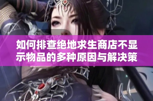 如何排查绝地求生商店不显示物品的多种原因与解决策略