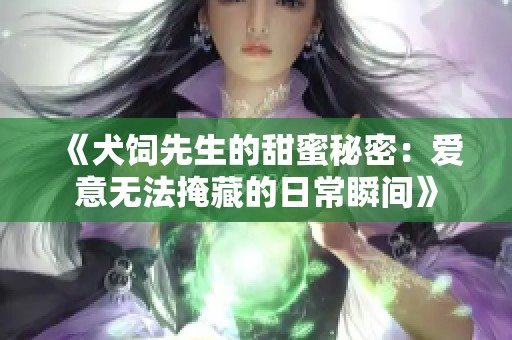 《犬饲先生的甜蜜秘密：爱意无法掩藏的日常瞬间》