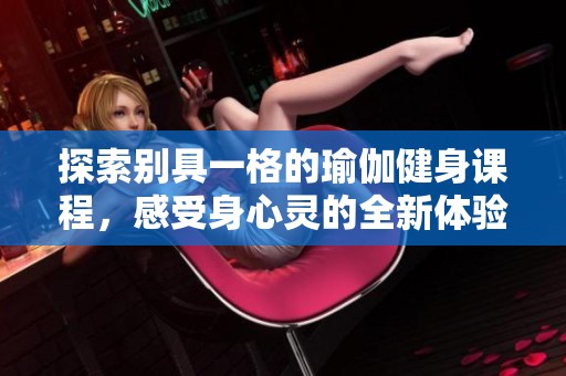 探索别具一格的瑜伽健身课程，感受身心灵的全新体验