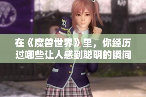 在《魔兽世界》里，你经历过哪些让人感到聪明的瞬间呢？