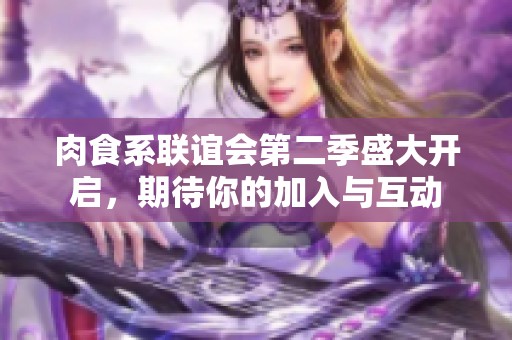 肉食系联谊会第二季盛大开启，期待你的加入与互动
