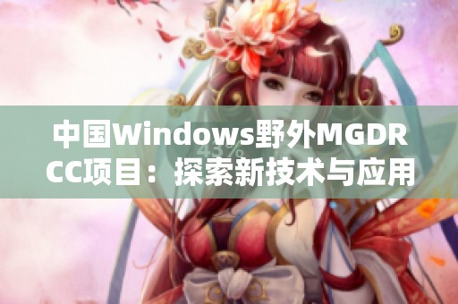 中国Windows野外MGDRCC项目：探索新技术与应用前景