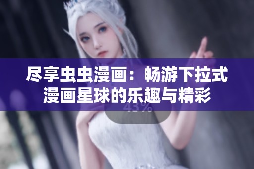 尽享虫虫漫画：畅游下拉式漫画星球的乐趣与精彩