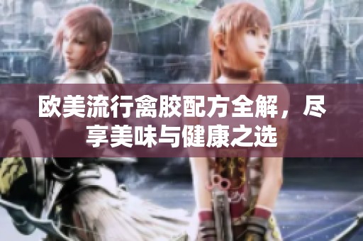欧美流行禽胶配方全解，尽享美味与健康之选