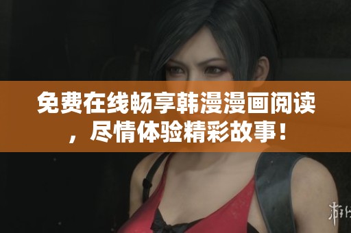 免费在线畅享韩漫漫画阅读，尽情体验精彩故事！