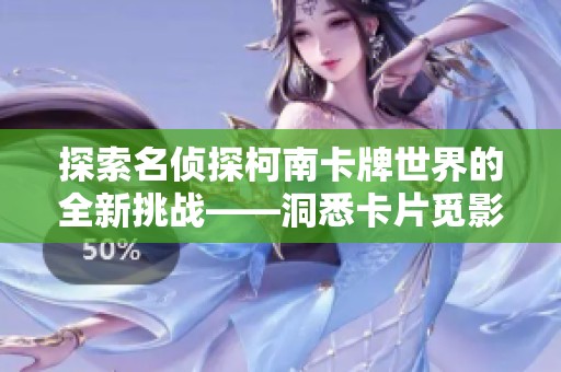 探索名侦探柯南卡牌世界的全新挑战——洞悉卡片觅影包一整盒体验