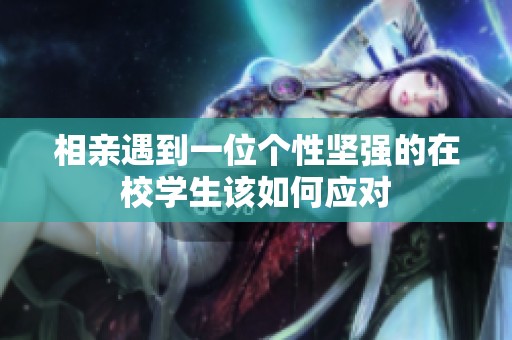 相亲遇到一位个性坚强的在校学生该如何应对