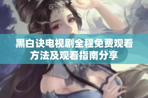 黑白诀电视剧全程免费观看方法及观看指南分享