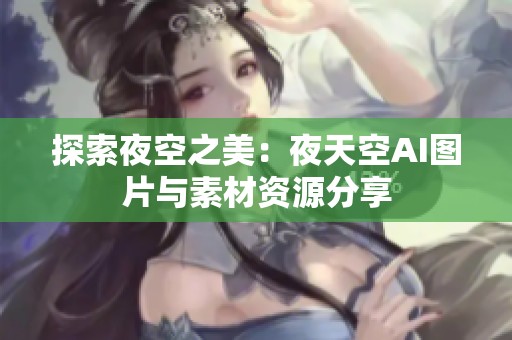探索夜空之美：夜天空AI图片与素材资源分享