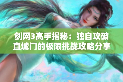 剑网3高手揭秘：独自攻破直城门的极限挑战攻略分享