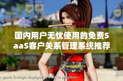 国内用户无忧使用的免费SaaS客户关系管理系统推荐