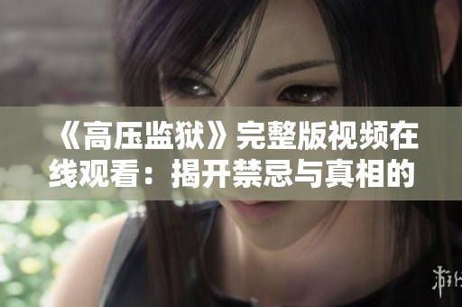《高压监狱》完整版视频在线观看：揭开禁忌与真相的深层内幕