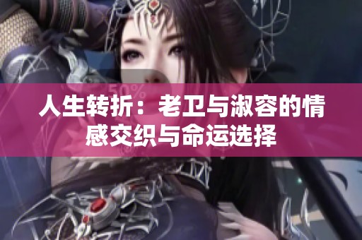 人生转折：老卫与淑容的情感交织与命运选择