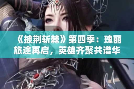 《披荆斩棘》第四季：瑰丽旅途再启，英雄齐聚共谱华章