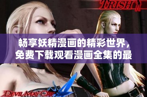 畅享妖精漫画的精彩世界，免费下载观看漫画全集的最佳选择！