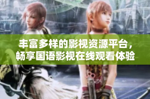 丰富多样的影视资源平台，畅享国语影视在线观看体验
