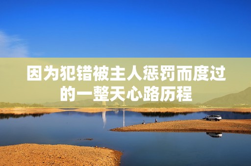 因为犯错被主人惩罚而度过的一整天心路历程