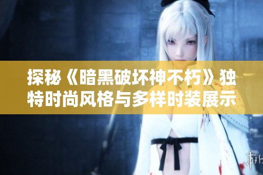 探秘《暗黑破坏神不朽》独特时尚风格与多样时装展示解析