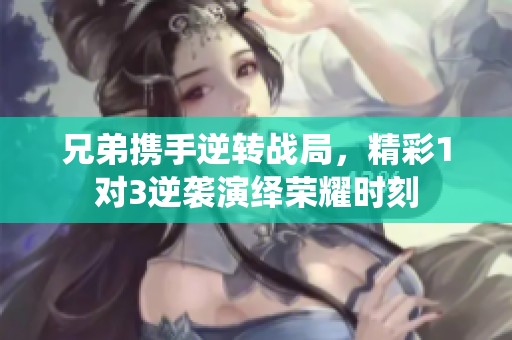 兄弟携手逆转战局，精彩1对3逆袭演绎荣耀时刻