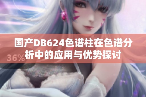 国产DB624色谱柱在色谱分析中的应用与优势探讨
