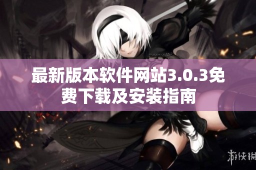 最新版本软件网站3.0.3免费下载及安装指南