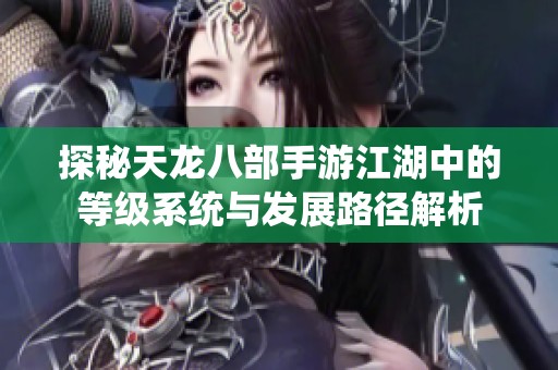 探秘天龙八部手游江湖中的等级系统与发展路径解析