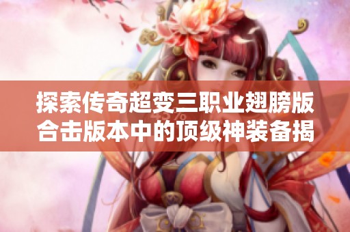 探索传奇超变三职业翅膀版合击版本中的顶级神装备揭秘