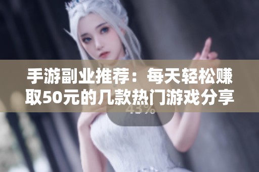 手游副业推荐：每天轻松赚取50元的几款热门游戏分享