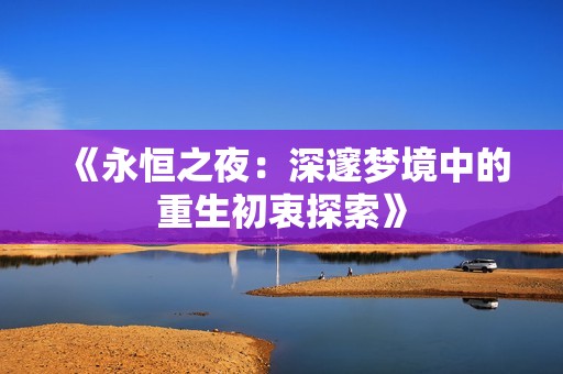 《永恒之夜：深邃梦境中的重生初衷探索》