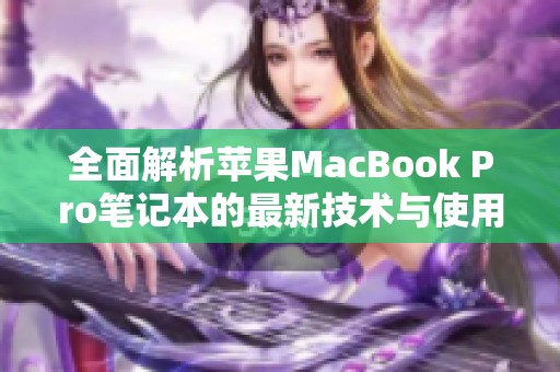 全面解析苹果MacBook Pro笔记本的最新技术与使用体验