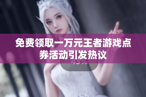 免费领取一万元王者游戏点券活动引发热议