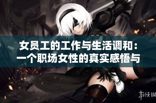 女员工的工作与生活调和：一个职场女性的真实感悟与体验
