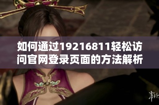 如何通过19216811轻松访问官网登录页面的方法解析