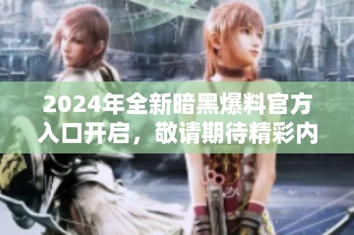 2024年全新暗黑爆料官方入口开启，敬请期待精彩内容