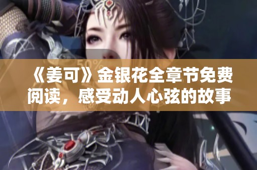 《姜可》金银花全章节免费阅读，感受动人心弦的故事魅力