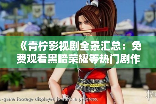 《青柠影视剧全景汇总：免费观看黑暗荣耀等热门剧作》