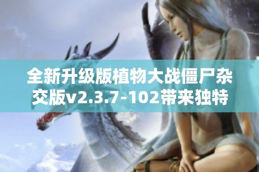 全新升级版植物大战僵尸杂交版v2.3.7-102带来独特的战斗体验