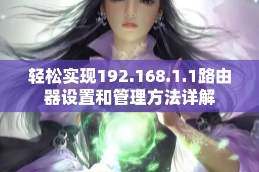 轻松实现192.168.1.1路由器设置和管理方法详解