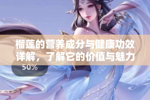 榴莲的营养成分与健康功效详解，了解它的价值与魅力