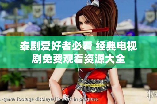 泰剧爱好者必看 经典电视剧免费观看资源大全
