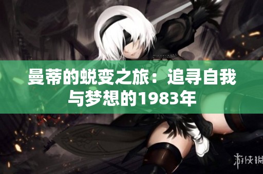 曼蒂的蜕变之旅：追寻自我与梦想的1983年