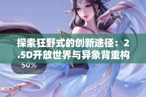 探索狂野式的创新途径：2.5D开放世界与异象背重构设计解析