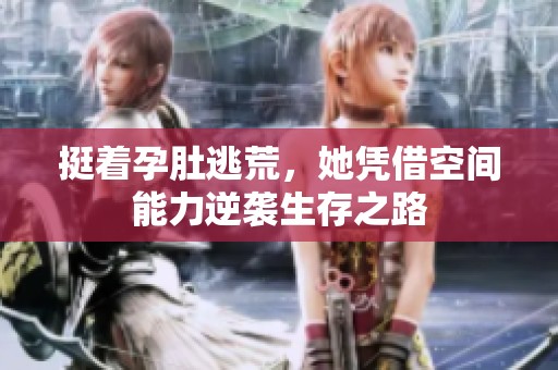 挺着孕肚逃荒，她凭借空间能力逆袭生存之路