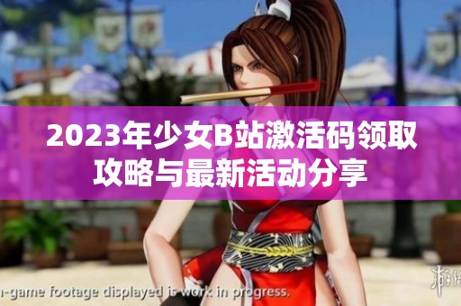 2023年少女B站激活码领取攻略与最新活动分享